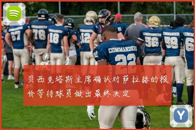 贝西克塔斯主席确认对萨拉赫的报价等待球员做出最终决定